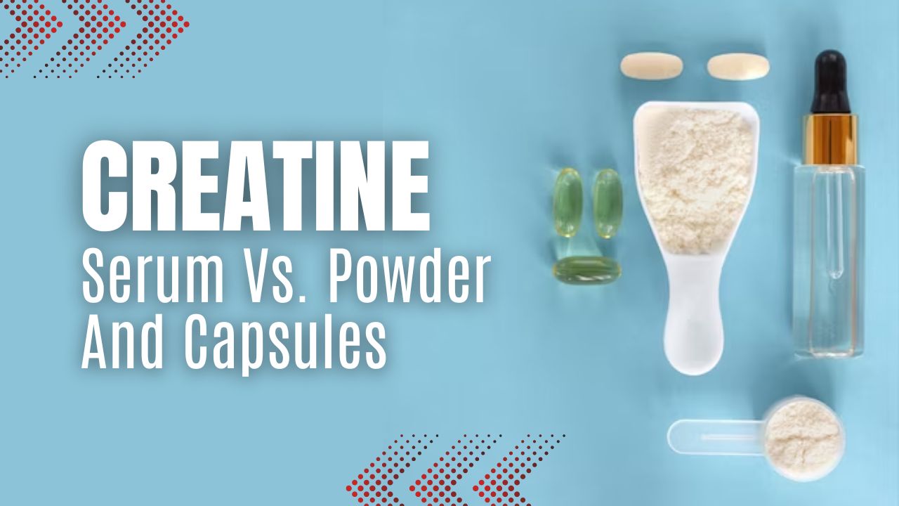 Comparing Creatine Serum Vs. Powder And Capsules